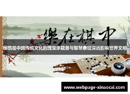 围棋是中国传统文化的瑰宝承载者与智慧象征深远影响世界文明